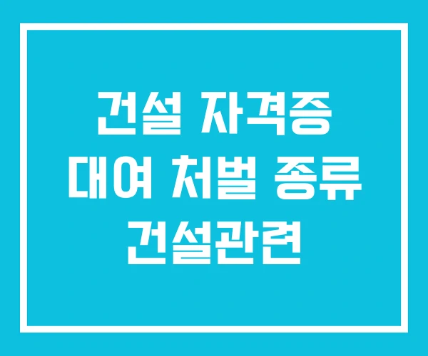 건설 자격증 대여 처벌 종류 건설관련 건설 자격증 대여 처벌 종류 건설관련
