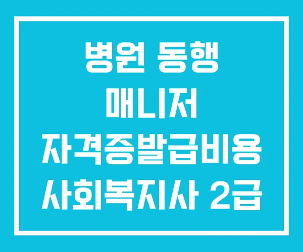 병원 동행 매니저 자격증발급비용 사회복지사 2급 자격증 발급 발급기관