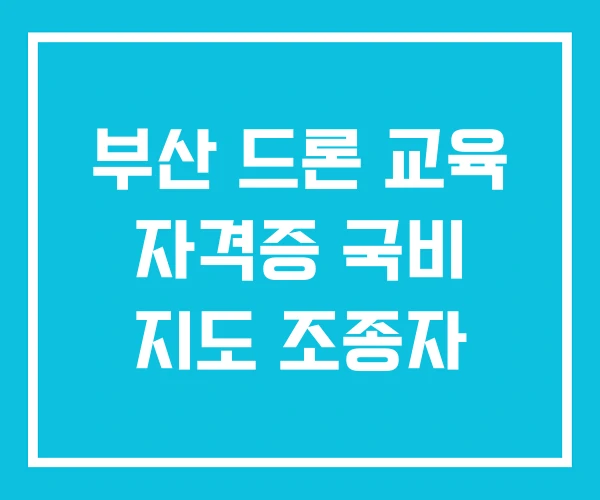 부산 드론 교육 자격증 국비 지도 조종자