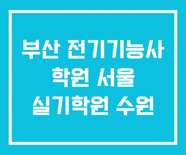 부산 전기기능사 학원 서울 실기학원 수원