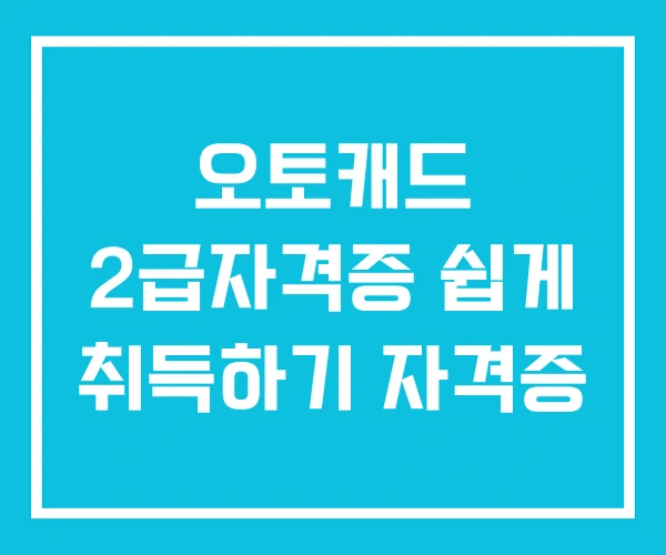 오토캐드 2급자격증 쉽게 취득하기 자격증