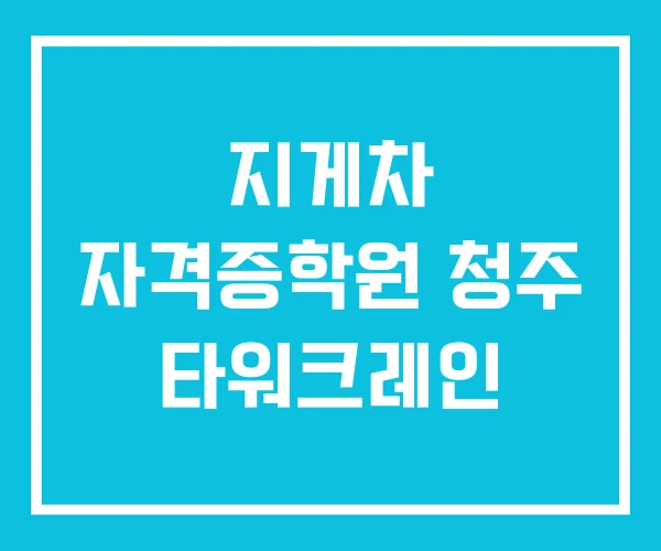 지게차 자격증학원 청주 타워크레인
