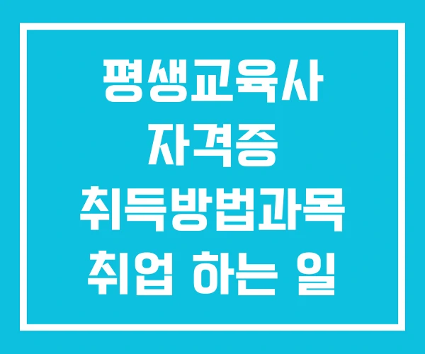평생교육사 자격증 취득방법과목 취업 하는 일