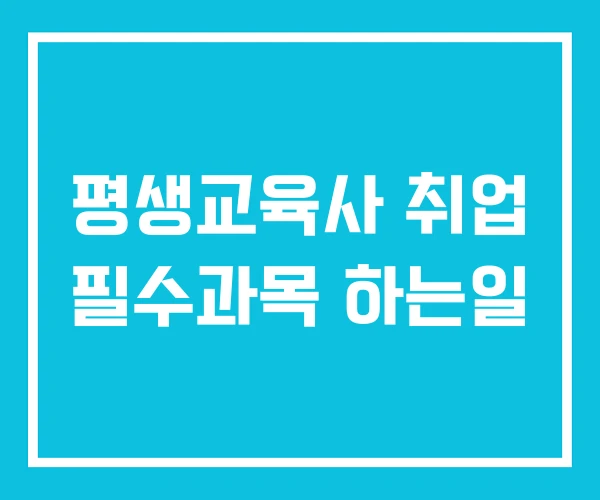 평생교육사 취업 필수과목 하는일