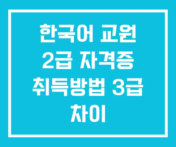 한국어 교원 2급 자격증 취득방법 3급 차이