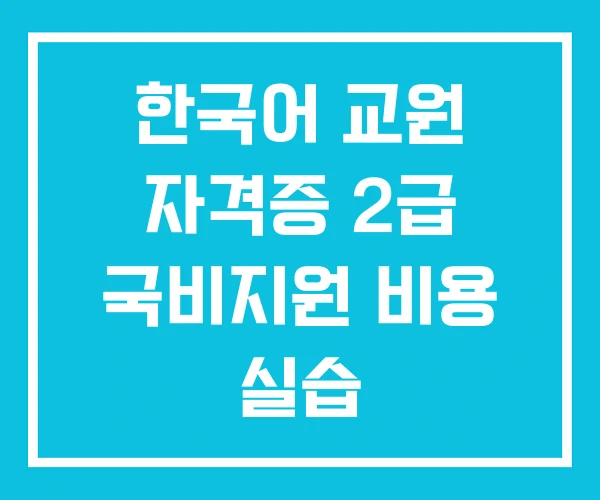한국어 교원 자격증 2급 국비지원 비용 실습