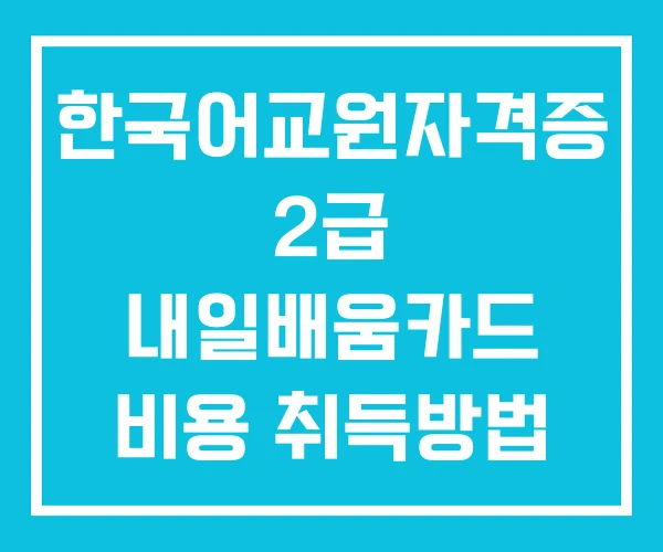한국어교원자격증 2급 내일배움카드 비용 취득방법