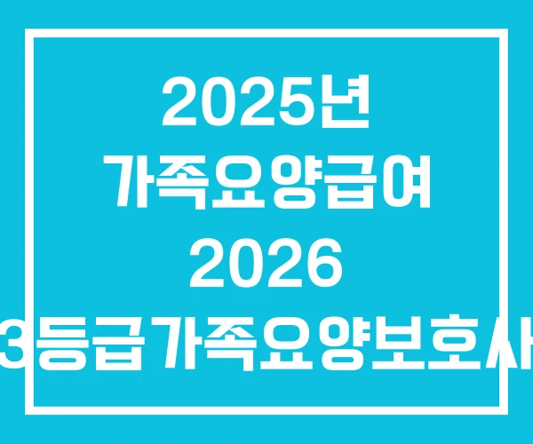 2025년 가족요양급여 2026 3등급가족요양보호사 급여