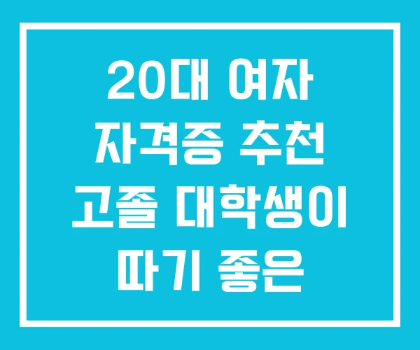 20대 여자 자격증 추천 고졸 대학생이 따기 좋은