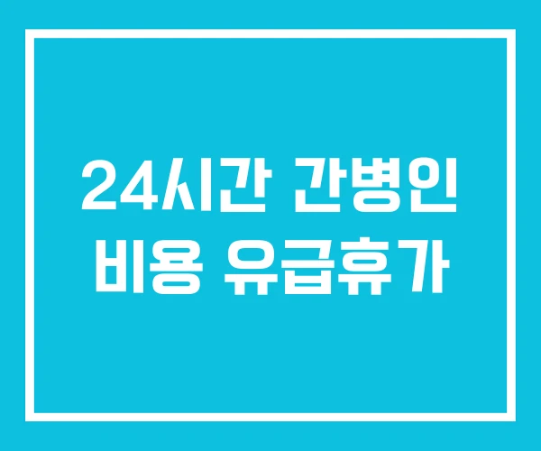 24시간 간병인 비용 유급휴가
