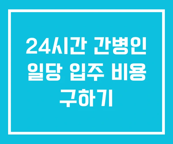 24시간 간병인 일당 입주 비용 구하기