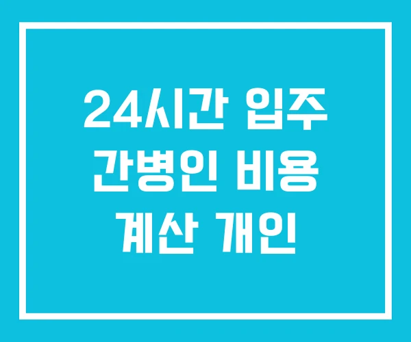 24시간 입주 간병인 비용 계산 개인