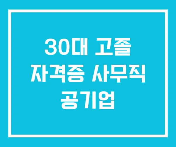 30대 고졸 자격증 사무직 공기업