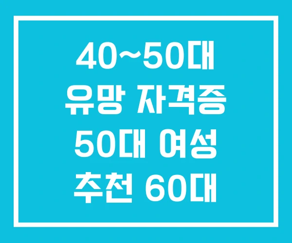 40~50대 유망 자격증 50대 여성 추천 60대