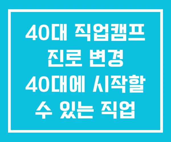 40대 직업캠프 진로 변경 40대에 시작할 수 있는 직업
