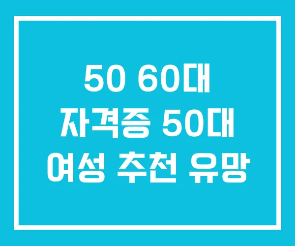 50 60대 자격증 50대 여성 추천 유망
