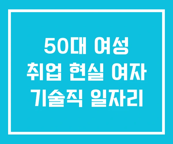 50대 여성 취업 현실 여자 기술직 일자리