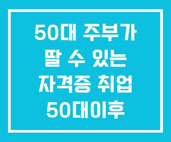 50대 주부가 딸 수 있는 자격증 취업 50대이후