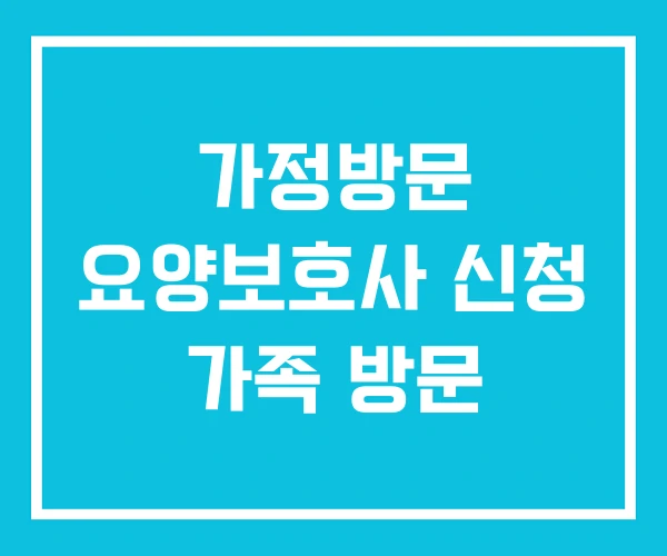 가정방문 요양보호사 신청 가족 방문
