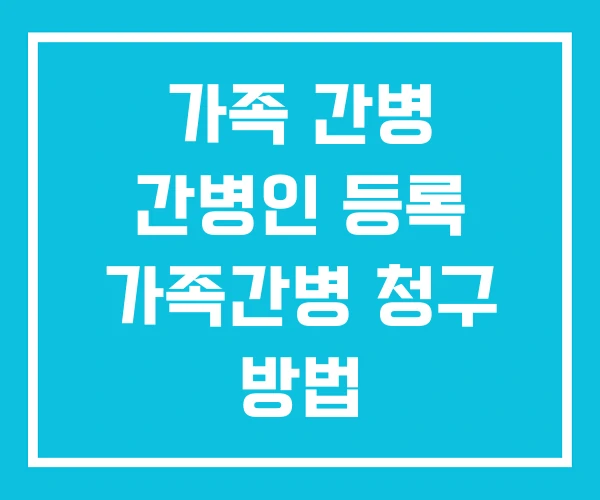 가족 간병 간병인 등록 가족간병 청구 방법
