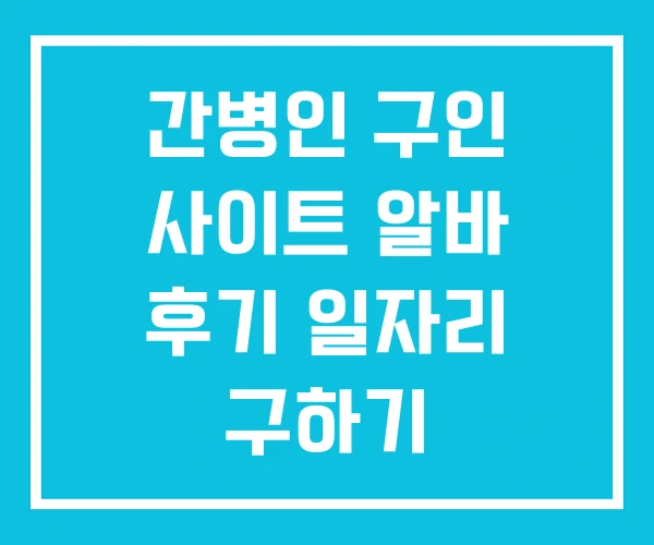 간병인 구인 사이트 알바 후기 일자리 구하기