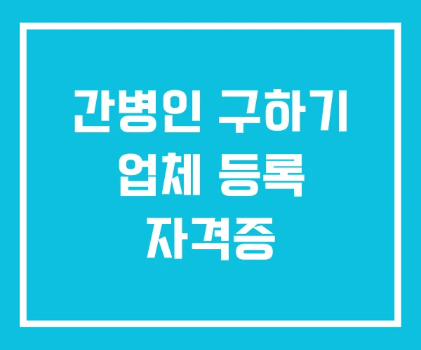 간병인 구하기 업체 등록 자격증