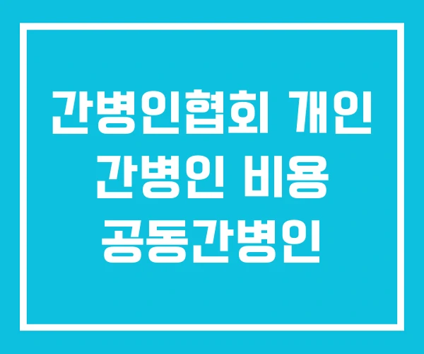 간병인협회 개인 간병인 비용 공동간병인