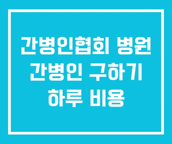 간병인협회 병원 간병인 구하기 하루 비용