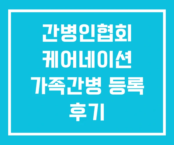 간병인협회 케어네이션 가족간병 등록 후기