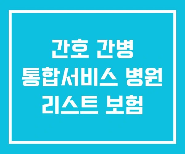 간호 간병 통합서비스 병원 리스트 보험