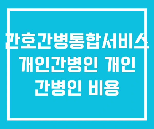 간호간병통합서비스 개인간병인 개인 간병인 비용
