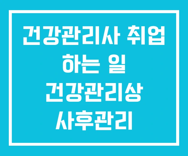건강관리사 취업 하는 일 건강관리상 사후관리