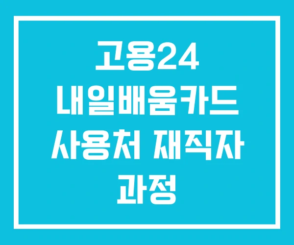 고용24 내일배움카드 사용처 재직자 과정