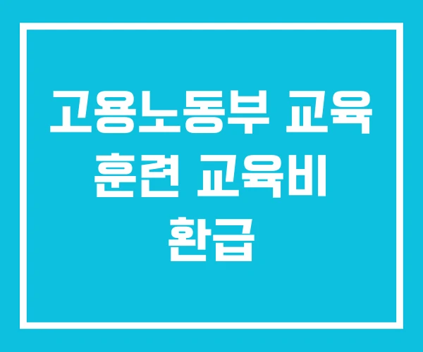 고용노동부 교육 훈련 교육비 환급