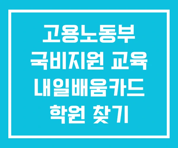 고용노동부 국비지원 교육 내일배움카드 학원 찾기
