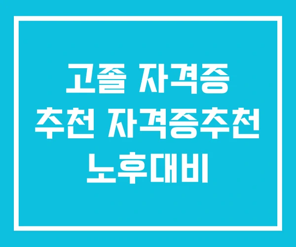 고졸 자격증 추천 자격증추천 노후대비