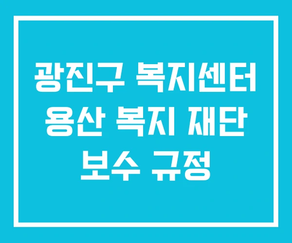 광진구 복지센터 용산 복지 재단 보수 규정
