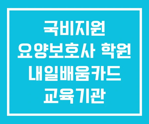 국비지원 요양보호사 학원 내일배움카드 교육기관