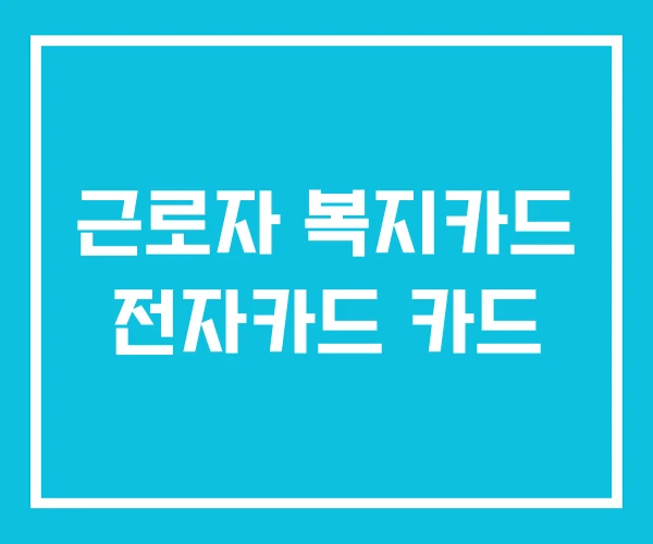 근로자 복지카드 전자카드 카드