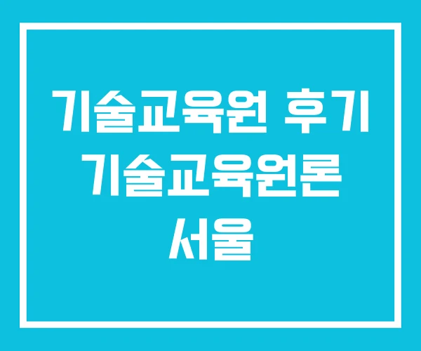 기술교육원 후기 기술교육원론 서울