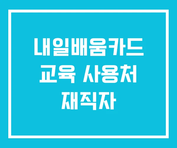 내일배움카드 교육 사용처 재직자
