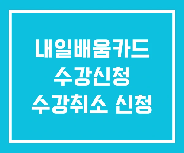 내일배움카드 수강신청 수강취소 신청
