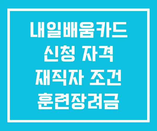 내일배움카드 신청 자격 재직자 조건 훈련장려금