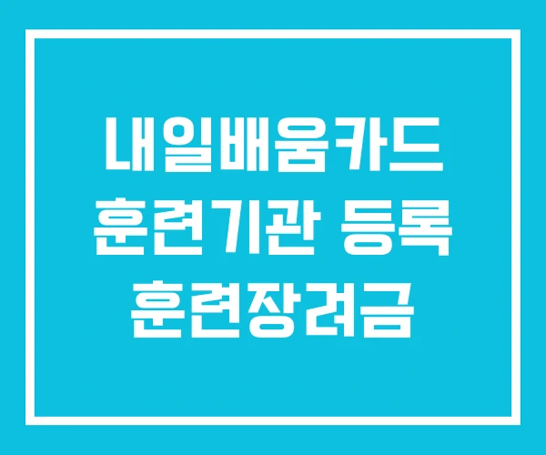 내일배움카드 훈련기관 등록 훈련장려금