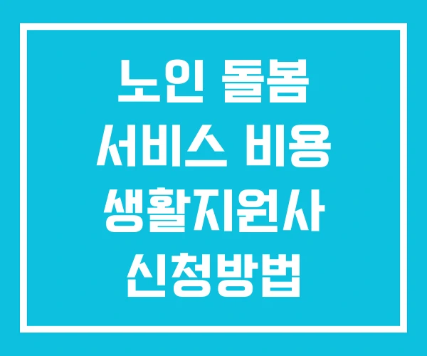 노인 돌봄 서비스 비용 생활지원사 신청방법