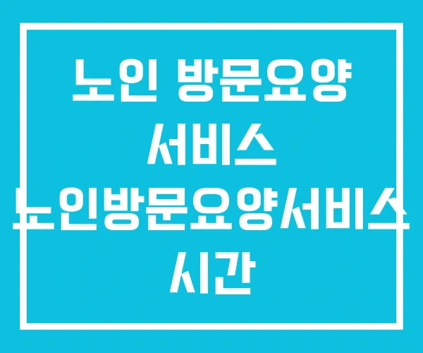 노인 방문요양 서비스 노인방문요양서비스 시간