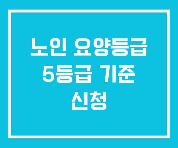 노인 요양등급 5등급 기준 신청