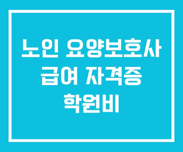 노인 요양보호사 급여 자격증 학원비