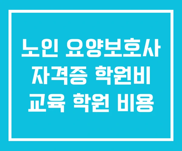 노인 요양보호사 자격증 학원비 교육 학원 비용