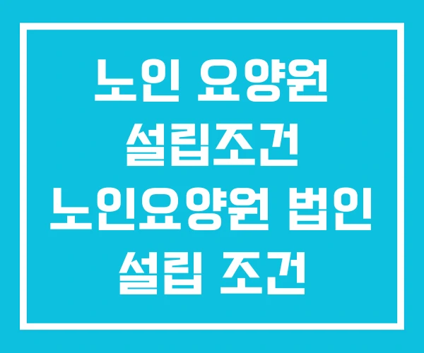 노인 요양원 설립조건 노인요양원 법인 설립 조건